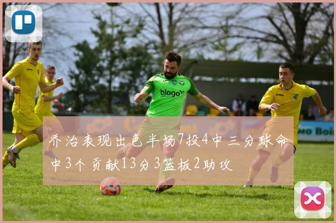 乔治表现出色半场7投4中三分球命中3个贡献13分3篮板2助攻