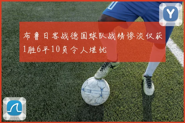 布鲁日客战德国球队战绩惨淡仅获1胜6平10负令人堪忧