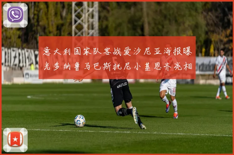 意大利国家队客战爱沙尼亚海报曝光多纳鲁马巴斯托尼小基恩齐亮相