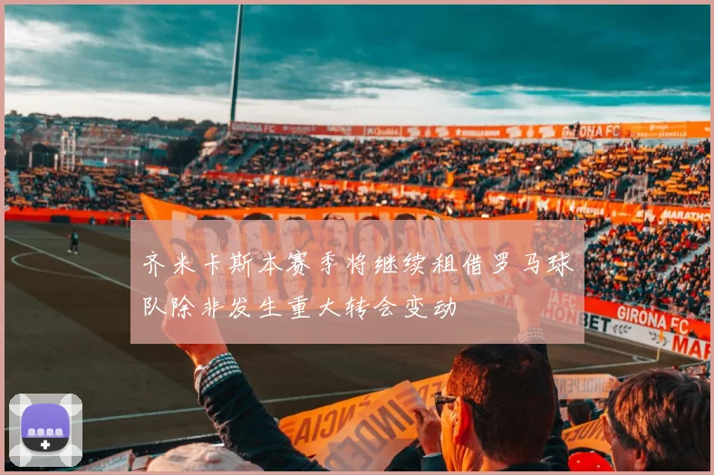 齐米卡斯本赛季将继续租借罗马球队除非发生重大转会变动