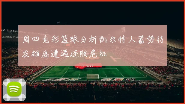 周四竞彩篮球分析凯尔特人蓄势待发雄鹿遭遇连败危机