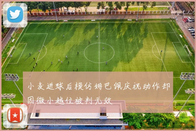 小麦进球后模仿姆巴佩庆祝动作却因微小越位被判无效