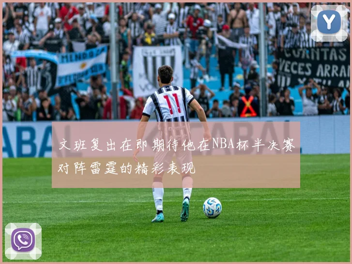 文班复出在即期待他在NBA杯半决赛对阵雷霆的精彩表现