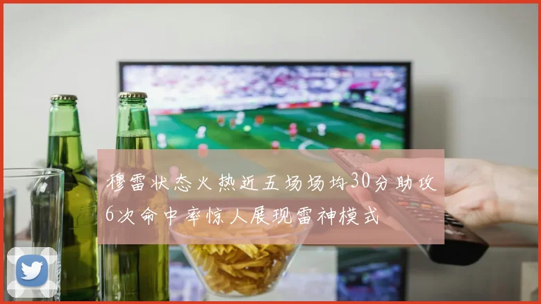穆雷状态火热近五场场均30分助攻6次命中率惊人展现雷神模式
