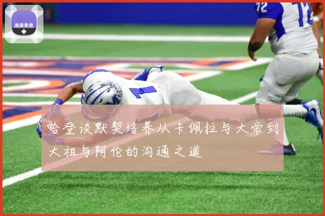 哈登谈默契培养从卡佩拉与大帝到大祖与阿伦的沟通之道