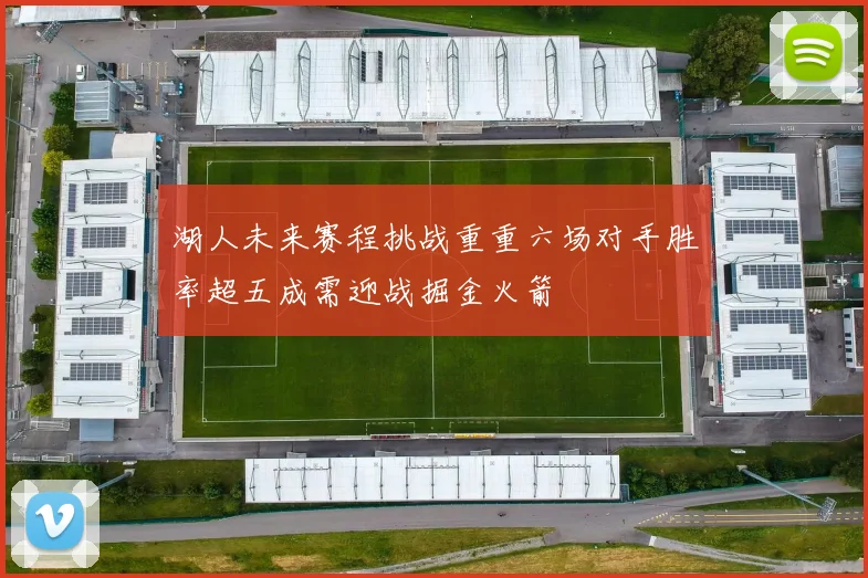 湖人未来赛程挑战重重六场对手胜率超五成需迎战掘金火箭