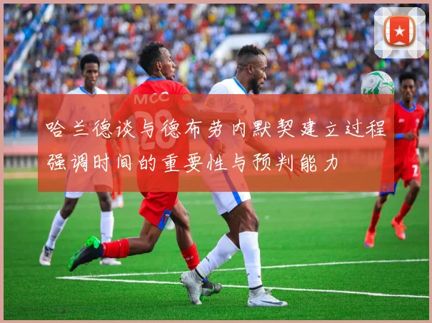 哈兰德谈与德布劳内默契建立过程强调时间的重要性与预判能力