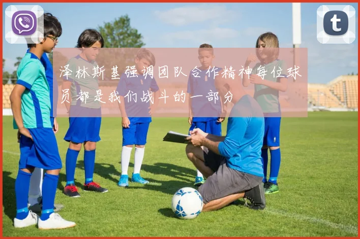 泽林斯基强调团队合作精神每位球员都是我们战斗的一部分