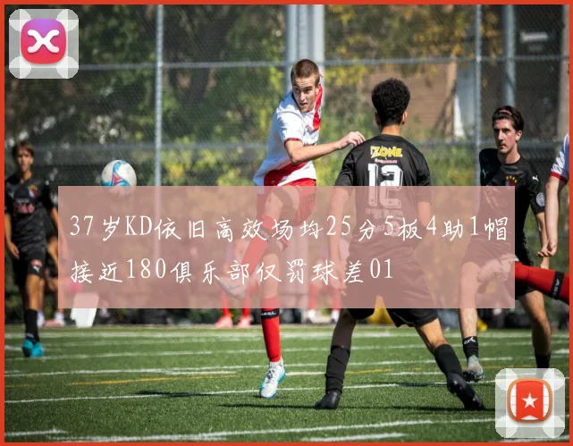 37岁KD依旧高效场均25分5板4助1帽接近180俱乐部仅罚球差01