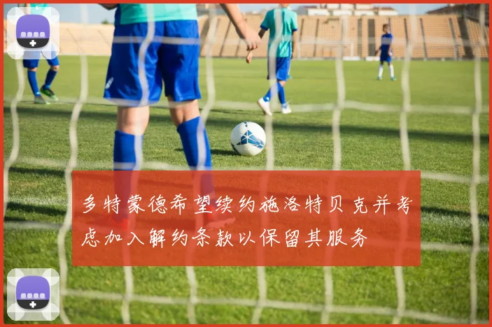 多特蒙德希望续约施洛特贝克并考虑加入解约条款以保留其服务